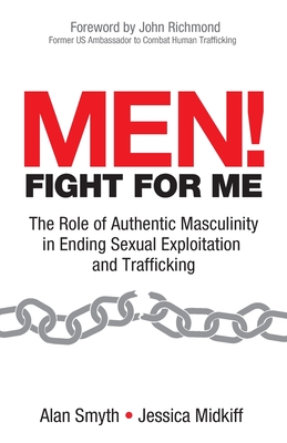 Men! Fight for Me: The Role of Authentic Masculinity in Ending Sexual Exploitation and Trafficking - Midkiff, Jessica, and Smyth, Alan