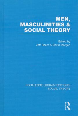 Men, Masculinities and Social Theory (RLE Social Theory) - Hearn, Jeff (Editor), and Morgan, D.H.J. (Editor)