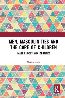 Men, Masculinities and the Care of Children: Images, Ideas and Identities - Robb, Martin