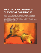 Men of Achievement in the Great Southwest Illustrated. a Story of Pioneer Struggles During Early Days in Los Angeles and Southern California. with Biographies, Heretofore Unpublished Facts, Anecdotes and Incidents in the Lives of the Builders