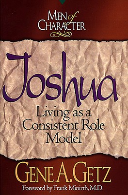 Men of Character: Joshua: Living as a Consistent Role Model Volume 1 - Getz, Gene A, Dr., and Minirth, Frank, Dr., MD (Foreword by)