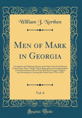 Men of Mark in Georgia, Vol. 6: A Complete and Elaborate History of the State from Its Settlement to the Present Time, Chiefly Told in Biographies and Autobiographies of the Most Eminent Men of Each Period of Georgia's Progress and Development; Covering T - Northen, William J