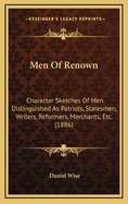 Men Of Renown: Character Sketches Of Men Distinguished As Patriots, Statesmen, Writers, Reformers, Merchants, Etc. (1886)