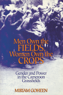 Men Own The Fields, Women Own The Crops: Gender And Power In The Cameroon Grassfields - Goheen, Miriam