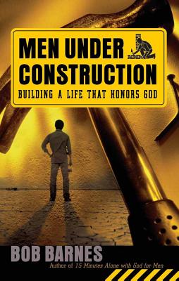 Men Under Construction: Building a Life That Honors God - Barnes, Bob