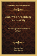 Men Who Are Making Kansas City: A Biographical Directory (1902)