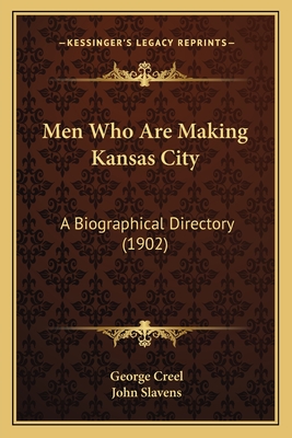 Men Who Are Making Kansas City: A Biographical Directory (1902) - Creel, George, and Slavens, John