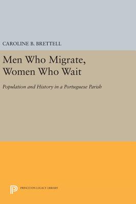 Men Who Migrate, Women Who Wait: Population and History in a Portuguese Parish - Brettell, Caroline B.