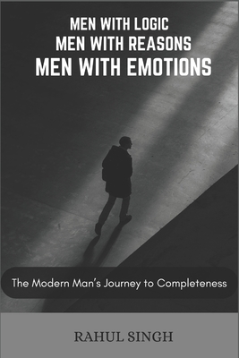 Men with logics, Men with reasons, Men with emotions: The Modern Man's Journey to Completeness - Singh, Rahul