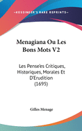 Menagiana Ou Les Bons Mots V2: Les Pense'es Critiques, Historiques, Morales Et D'Erudition (1695)