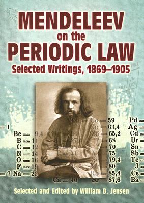 Mendeleev on the Periodic Law: Selected Writings, 1869-1905 - Mendeleev, Dmitri Ivanovich, and Jensen, William B (Editor)