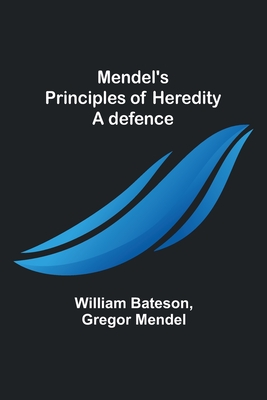 Mendel's principles of heredity: A defence - Bateson, William, and Mendel, Gregor