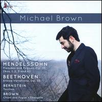 Mendelssohn: Preludes and Fugues, Op. 35; Beethoven: Eroica Variations, Op. 35; Bernstein: Touches; Brown: Chand and  - Michael Brown (piano)