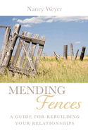 Mending Fences: A Guide For Rebuilding Your Relationships