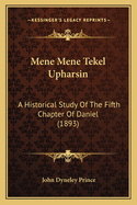 Mene Mene Tekel Upharsin: A Historical Study Of The Fifth Chapter Of Daniel (1893)