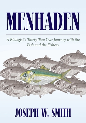 Menhaden: A Biologist's Thirty-Two Year Journey with the Fish and the Fishery - Smith, Joseph W