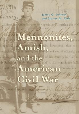 Mennonites, Amish, and the American Civil War - Lehman, James O, Professor, and Nolt, Steven M