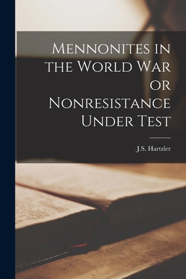 Mennonites in the World war or Nonresistance Under Test - Hartzler, J S