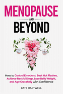Menopause and Beyond: How to   Control Emotions, Beat Hot Flashes, Achieve Restful Sleep, Lose Belly Weight, and Age Gracefully with Confidence