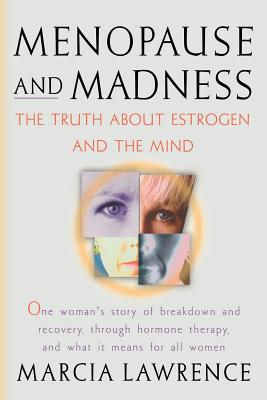 Menopause and Madness: The Truth About Estrogen And The Mind - Lawrence, Marcia