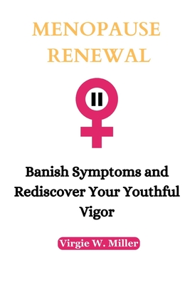Menopause Renewal: Banish Symptoms and Rediscover Your Youthful Vigor - Miller, Virgie W