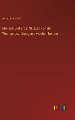 Mensch und Erde: Skizzen von den Wechselbeziehungen zwischen beiden - Kirchhoff, Alfred