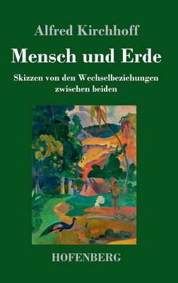 Mensch und Erde: Skizzen von den Wechselbeziehungen zwischen beiden - Kirchhoff, Alfred