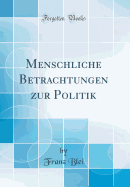 Menschliche Betrachtungen Zur Politik (Classic Reprint)