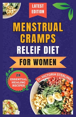 Menstrual Cramps Relief Diet for Women: 28 Essential Quick and Easy Nourishing recipes and secrets for menstrual harmony - Sterling, Victoria, Dr.