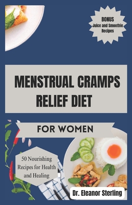 Menstrual Cramps Relief Diet for Women: 50 Quick and Simple Nourishing Recipes and Tips for Achieving Menstrual Harmony - Sterling, Eleanor