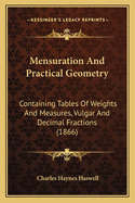 Mensuration And Practical Geometry: Containing Tables Of Weights And Measures, Vulgar And Decimal Fractions (1866)
