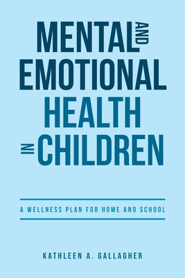 Mental and Emotional Health in Children: A Wellness Plan for Home and School - Gallagher, Kathleen A