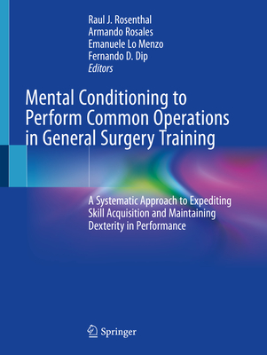 Mental Conditioning to Perform Common Operations in General Surgery Training: A Systematic Approach to Expediting Skill Acquisition and Maintaining Dexterity in Performance - Rosenthal, Raul J (Editor), and Rosales, Armando (Editor), and Lo Menzo, Emanuele (Editor)