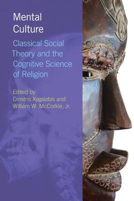 Mental Culture: Classical Social Theory and the Cognitive Science of Religion - Xygalatas, Dimitris (Editor), and McCorkle, William (Editor)