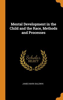 Mental Development in the Child and the Race, Methods and Processes - Baldwin, James Mark