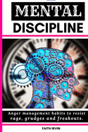 Mental Discipline: Anger management habits to resist rage, grudges and freak outs. cognitive coaching, joyful wisdom talking to strangers, inner bonding communication in everyday life