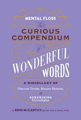 Mental Floss: The Curious Compendium of Wonderful Words: A Miscellany of Obscure Terms, Bizarre Phrases & Surprising Etymologies - McCarthy & the Team at Mental Floss, Erin