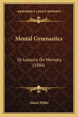 Mental Gymnastics: Or Lessons On Memory (1886) - Miller, Adam