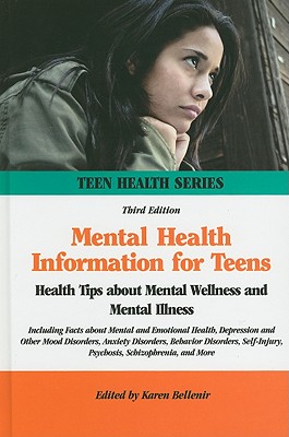 Mental Health Information for Teens: Health Tips about Mental Wellness and Mental Illness Including Facts about Mental and Emotional Health, Depression and Other Mood Disorders, Anxiety Disorders, Behavior Disorders, Self-Injury, Psychosis... - Bellenir Karen Ed