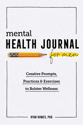 Mental Health Journal for Men: Creative Prompts, Practices, and Exercises to Bolster Wellness - Howes, Ryan