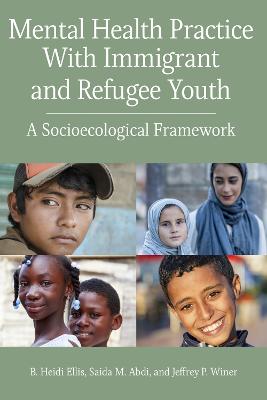Mental Health Practice with Immigrant and Refugee Youth: A Socioecological Framework - Ellis, B Heidi, PhD, and Abdi, Saida, PhD, and Winer, Jeffrey P, PhD