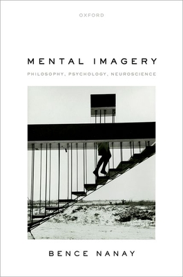 Mental Imagery: Philosophy, Psychology, Neuroscience - Nanay, Bence
