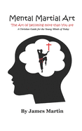 Mental Martial Art: The Art of Becoming More Than You Are. a Christian Guide for the Young Minds of Today