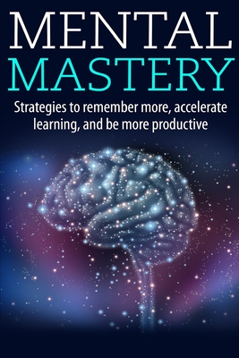 Mental Mastery: Strategies to Remember More, Accelerate Learning, and Be More Productive - Walker, Jason T