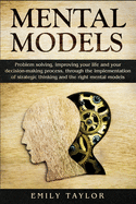 Mental Models: Problem-solving, Improving your Life, and your Decision-Making Process, through the Implementation of Strategic Thinking and the Right Mental Models