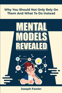 Mental Models Revealed: Why You Should Not Only Rely On Them And What To Do Instead