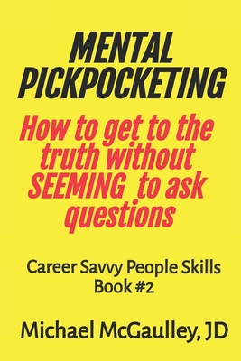 MENTAL PICKPOCKETING How to Get to the Truth Without Seeming to Ask Questions: Career Savvy People Skills Book 2 - McGaulley Jd, Michael