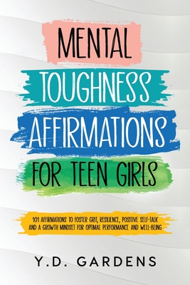Mental Toughness Affirmations for Teen Girls: 101 Affirmations to Foster Grit, Resilience, Positive Self-Talk and a Growth Mindset for Optimal Performance and Well-Being - Gardens, Y D