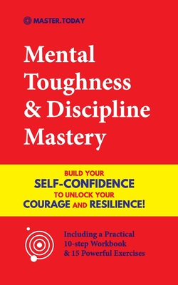 Mental Toughness & Discipline Mastery: Build your Self-Confidence to Unlock your Courage and Resilience! (Including a Pratical 10-step Workbook & 15 Powerful Exercises) - Today, Master, and Reed, Roger