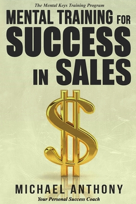 Mental Training For Success In Sales: The Mental Keys Training Program - Anthony, Michael